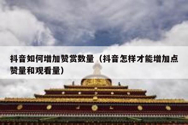 抖音如何增加赞赏数量（抖音怎样才能增加点赞量和观看量） 第1张