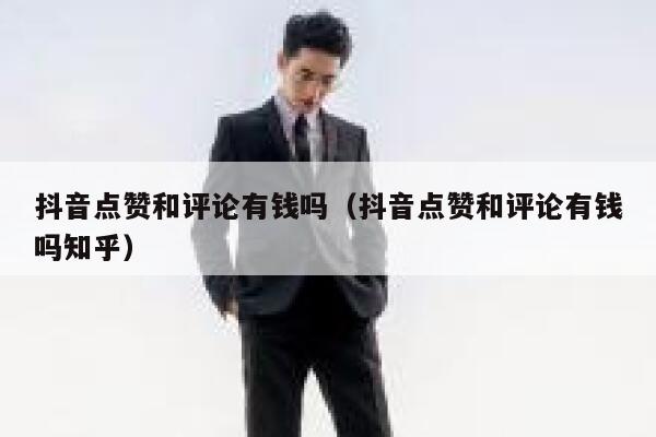 抖音点赞和评论有钱吗（抖音点赞和评论有钱吗知乎） 第1张