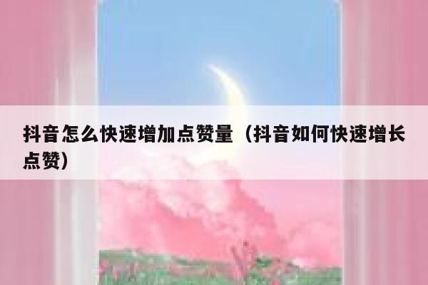 抖音怎么快速增加点赞量（抖音如何快速增长点赞） 第1张