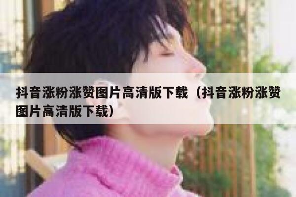 抖音涨粉涨赞图片高清版下载（抖音涨粉涨赞图片高清版下载） 第1张