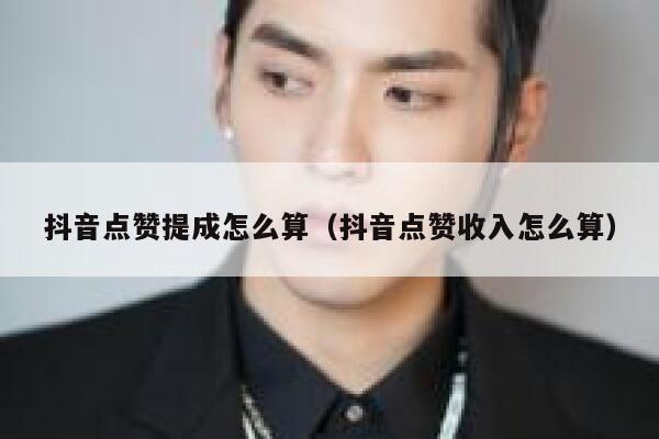 抖音点赞提成怎么算（抖音点赞收入怎么算） 第1张