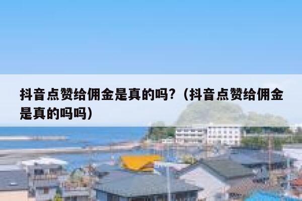 抖音点赞给佣金是真的吗?（抖音点赞给佣金是真的吗吗） 第1张