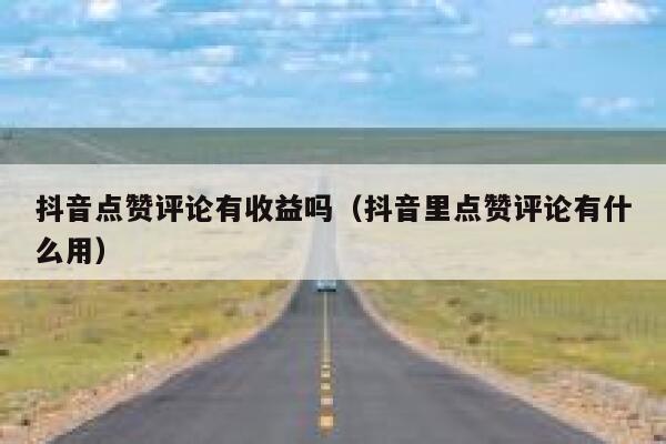 抖音点赞评论有收益吗（抖音里点赞评论有什么用） 第1张