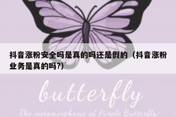抖音涨粉安全吗是真的吗还是假的（抖音涨粉业务是真的吗?） 第1张