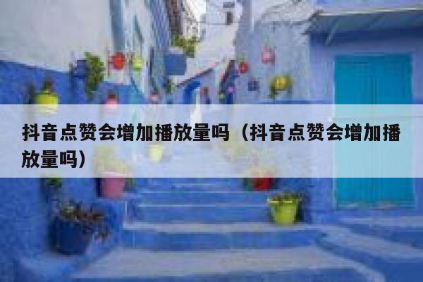 抖音点赞会增加播放量吗（抖音点赞会增加播放量吗） 第1张