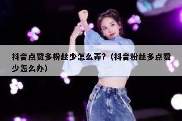 抖音点赞多粉丝少怎么弄?（抖音粉丝多点赞少怎么办） 第1张