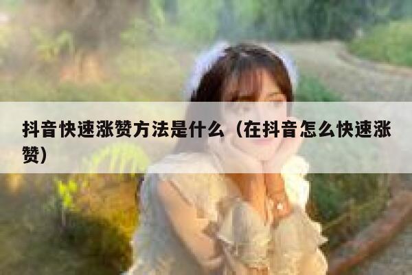 抖音快速涨赞方法是什么（在抖音怎么快速涨赞） 第1张