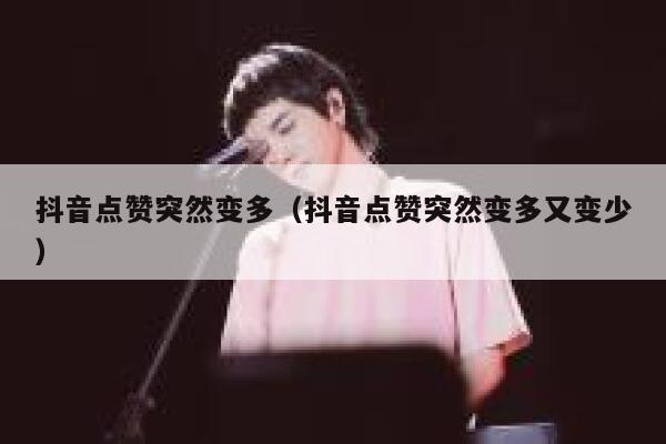 抖音点赞突然变多（抖音点赞突然变多又变少） 第1张