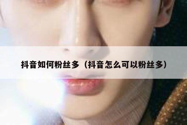 抖音如何粉丝多（抖音怎么可以粉丝多） 第1张
