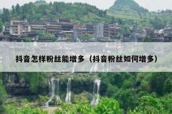 抖音怎样粉丝能增多（抖音粉丝如何增多） 第1张