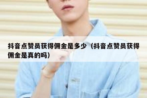 抖音点赞员获得佣金是多少（抖音点赞员获得佣金是真的吗） 第1张