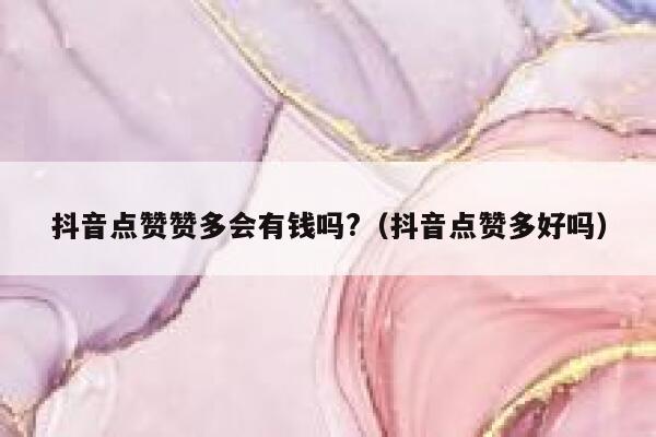 抖音点赞赞多会有钱吗?（抖音点赞多好吗） 第1张
