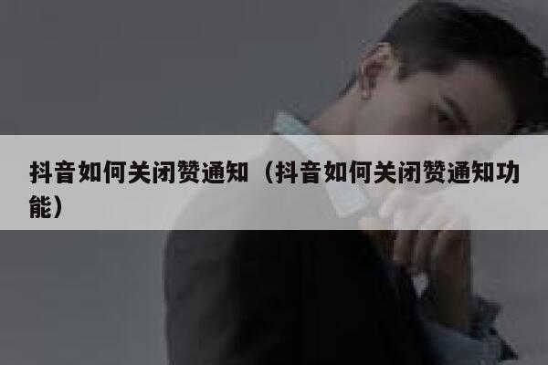 抖音如何关闭赞通知（抖音如何关闭赞通知功能） 第1张