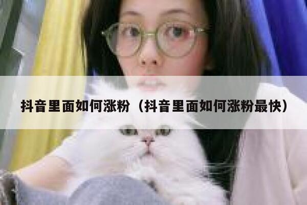 抖音里面如何涨粉（抖音里面如何涨粉最快） 第1张