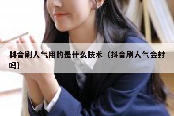抖音刷人气用的是什么技术（抖音刷人气会封吗） 第1张