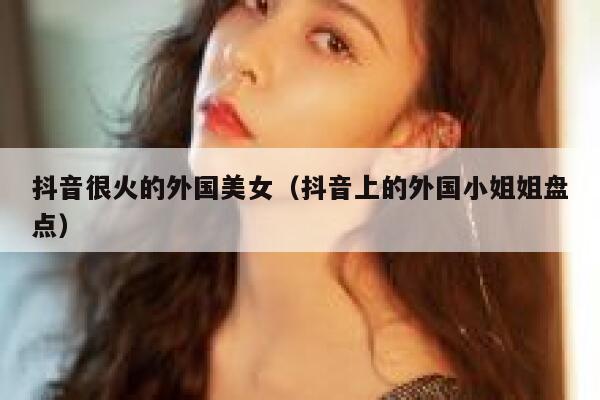 抖音很火的外国美女（抖音上的外国小姐姐盘点） 第1张