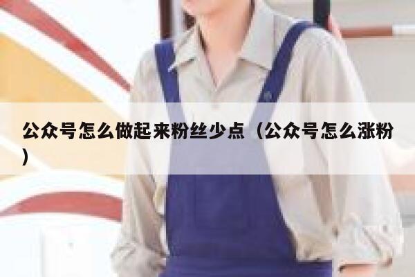 公众号怎么做起来粉丝少点（公众号怎么涨粉） 第1张