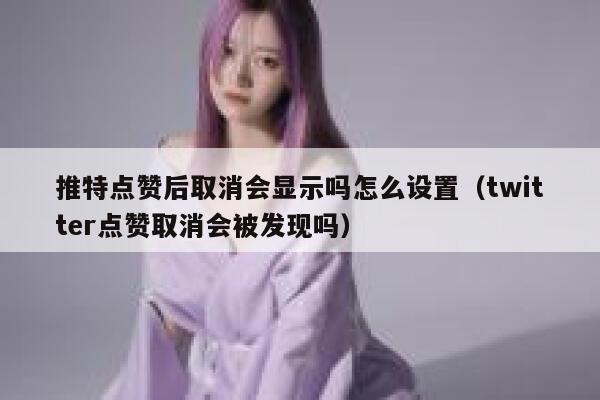 推特点赞后取消会显示吗怎么设置(twitter点赞取消会被发现吗) 第1张 推特点赞后取消会显示吗怎么设置(twitter点赞取消会被发现吗) 第1张