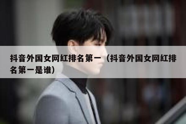 抖音外国女网红排名第一（抖音外国女网红排名第一是谁） 第1张