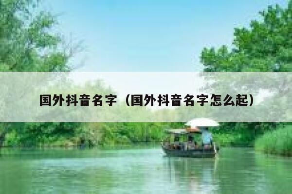 国外抖音名字（国外抖音名字怎么起） 第1张