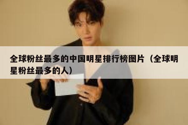 全球粉丝最多的中国明星排行榜图片（全球明星粉丝最多的人） 第1张