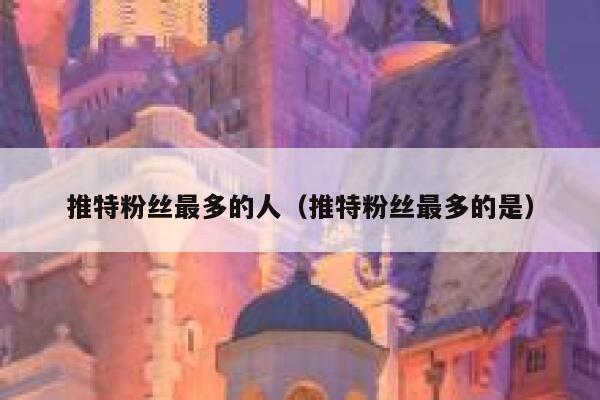 推特粉丝最多的人（推特粉丝最多的是） 第1张