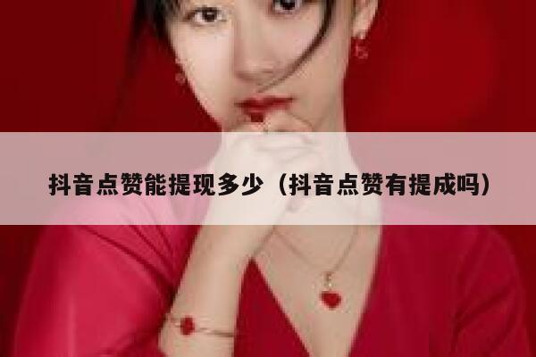 抖音点赞能提现多少（抖音点赞有提成吗） 第1张