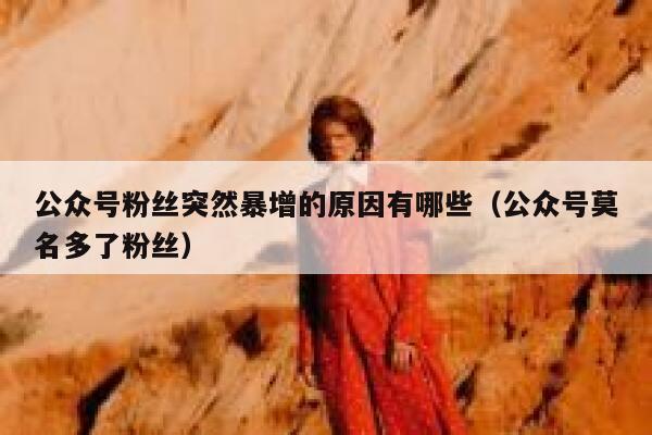公众号粉丝突然暴增的原因有哪些（公众号莫名多了粉丝） 第1张
