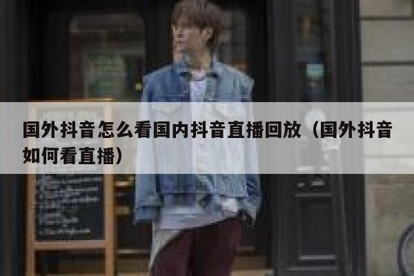 国外抖音怎么看国内抖音直播回放（国外抖音如何看直播） 第1张