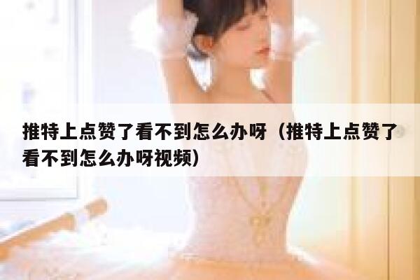 推特上点赞了看不到怎么办呀（推特上点赞了看不到怎么办呀视频） 第1张
