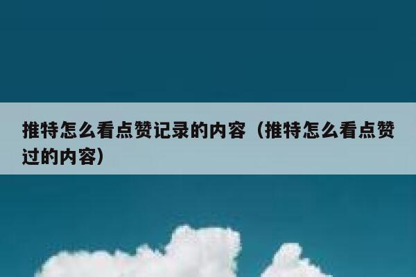 推特怎么看点赞记录的内容（推特怎么看点赞过的内容） 第1张
