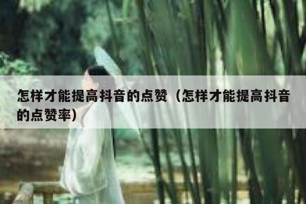 怎样才能提高抖音的点赞（怎样才能提高抖音的点赞率） 第1张