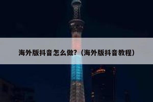 海外版抖音怎么做?（海外版抖音教程） 第1张