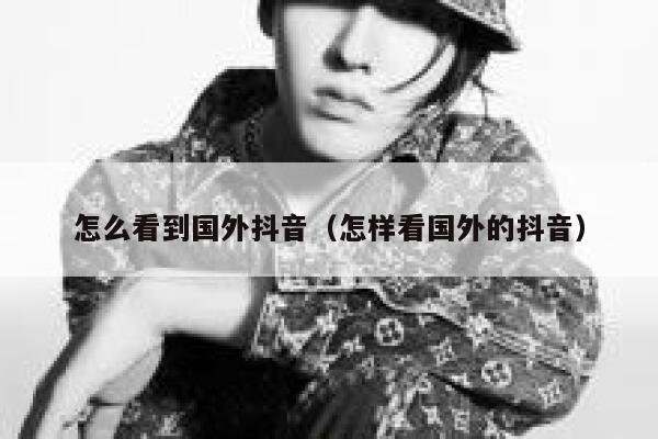 怎么看到国外抖音（怎样看国外的抖音） 第1张
