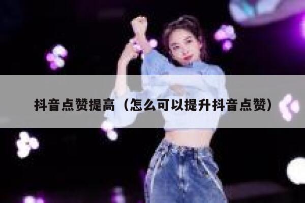 抖音点赞提高（怎么可以提升抖音点赞） 第1张