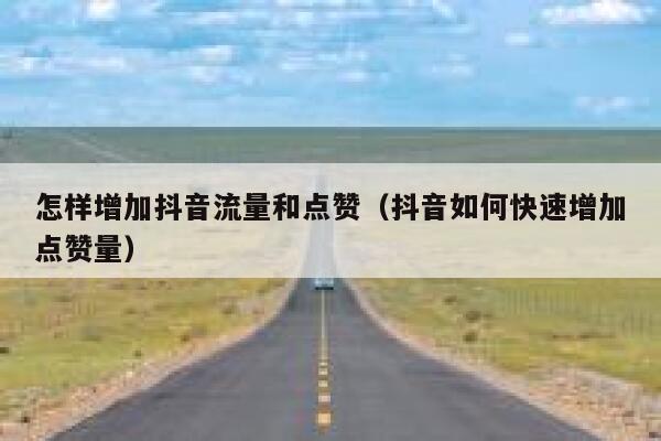 怎样增加抖音流量和点赞（抖音如何快速增加点赞量） 第1张