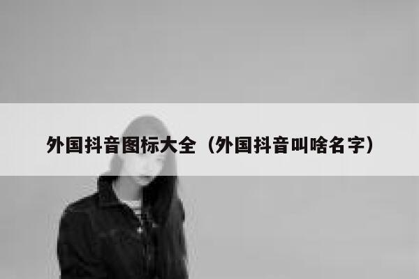 外国抖音图标大全（外国抖音叫啥名字） 第1张
