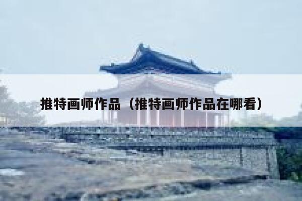 推特画师作品（推特画师作品在哪看） 第1张