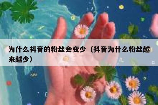 为什么抖音的粉丝会变少（抖音为什么粉丝越来越少） 第1张