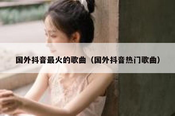 国外抖音最火的歌曲（国外抖音热门歌曲） 第1张