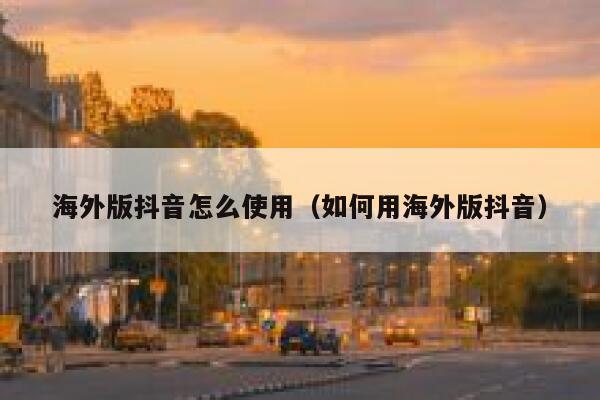 海外版抖音怎么使用（如何用海外版抖音） 第1张