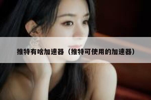 推特有啥加速器（推特可使用的加速器） 第1张