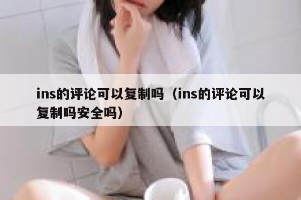 ins的评论可以复制吗（ins的评论可以复制吗安全吗） 第1张