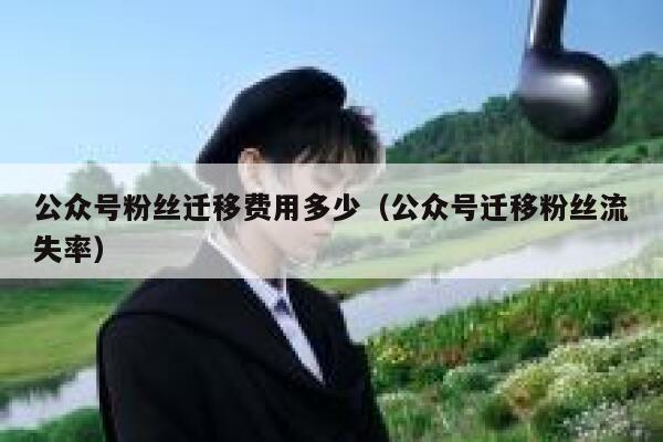 公众号粉丝迁移费用多少（公众号迁移粉丝流失率） 第1张