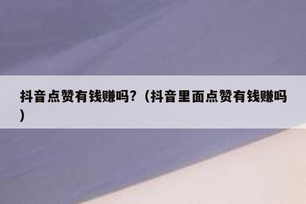 抖音点赞有钱赚吗?（抖音里面点赞有钱赚吗） 第1张
