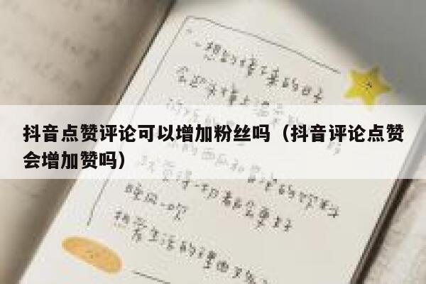 抖音点赞评论可以增加粉丝吗（抖音评论点赞会增加赞吗） 第1张