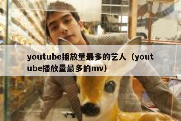 youtube播放量最多的艺人（youtube播放量最多的mv） 第1张