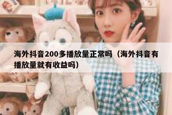 海外抖音200多播放量正常吗（海外抖音有播放量就有收益吗） 第1张