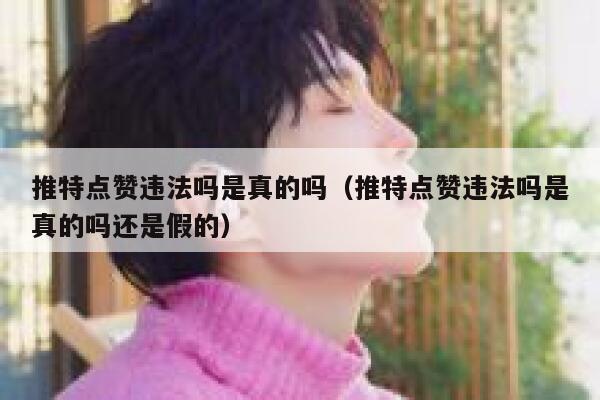 推特点赞违法吗是真的吗（推特点赞违法吗是真的吗还是假的） 第1张