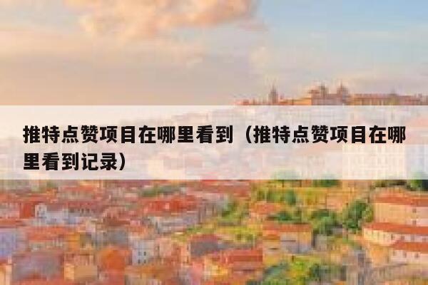 推特点赞项目在哪里看到（推特点赞项目在哪里看到记录） 第1张
